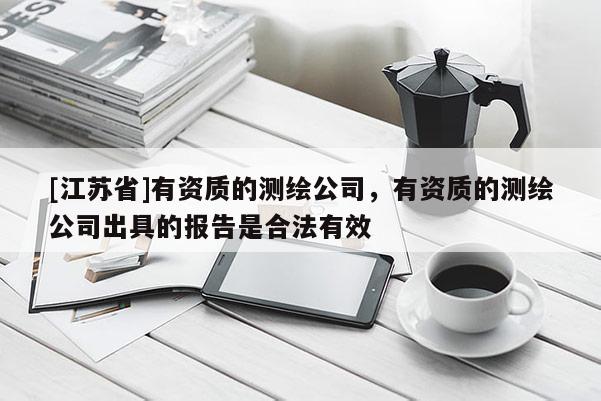 [江蘇省]有資質的測繪公司，有資質的測繪公司出具的報告是合法有效