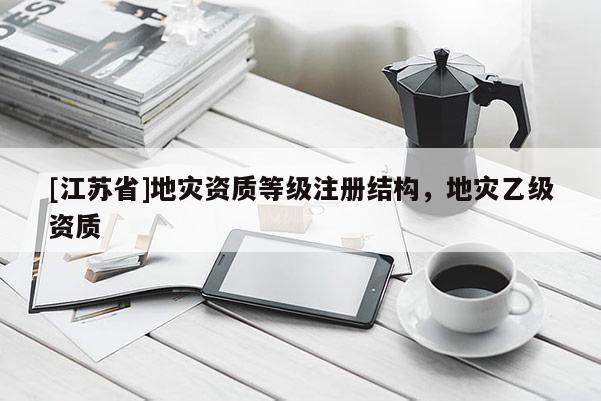[江蘇省]地災資質等級注冊結構，地災乙級資質