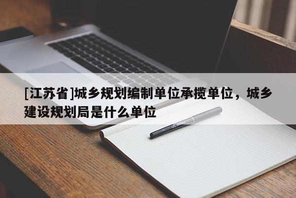 [江蘇省]城鄉規劃編制單位承攬單位，城鄉建設規劃局是什么單位