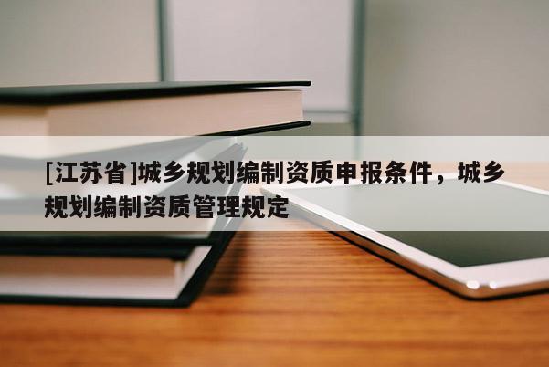 [江蘇省]城鄉規劃編制資質申報條件，城鄉規劃編制資質管理規定