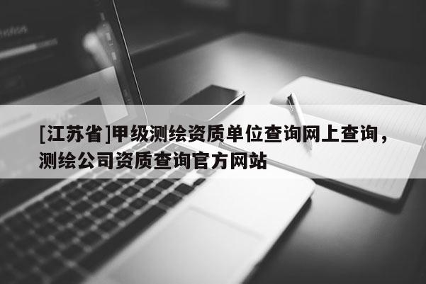 [江蘇省]甲級測繪資質單位查詢網上查詢，測繪公司資質查詢官方網站