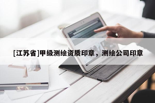 [江蘇省]甲級(jí)測(cè)繪資質(zhì)印章，測(cè)繪公司印章