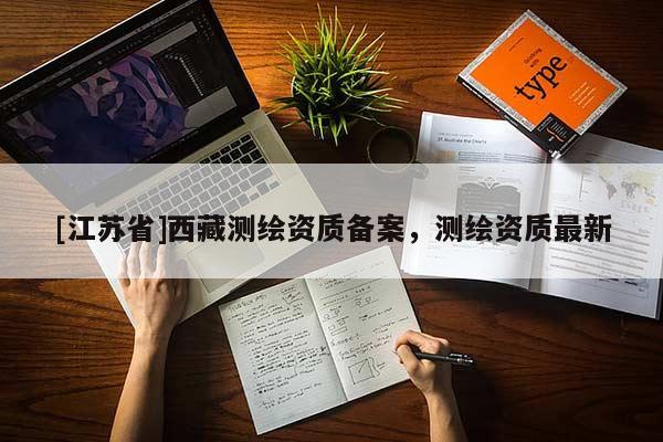 [江蘇省]西藏測繪資質備案，測繪資質最新