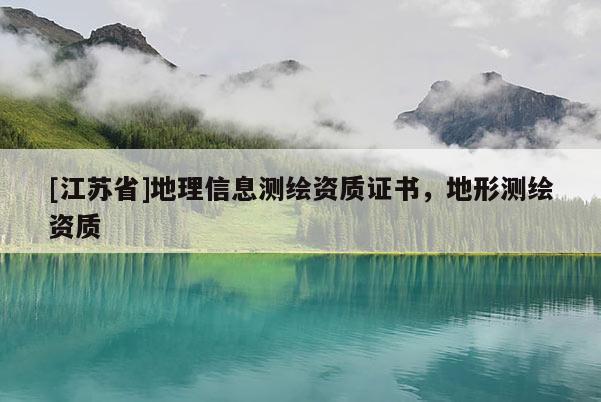 [江蘇省]地理信息測繪資質證書，地形測繪資質