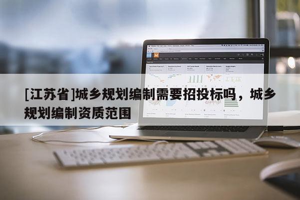[江蘇省]城鄉規劃編制需要招投標嗎，城鄉規劃編制資質范圍
