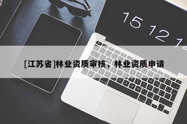 [江蘇省]林業資質審核，林業資質申請