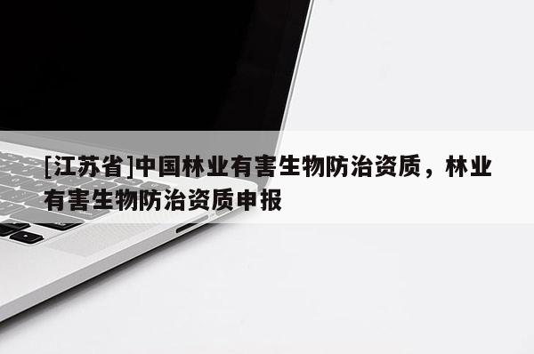 [江蘇省]中國林業有害生物防治資質，林業有害生物防治資質申報