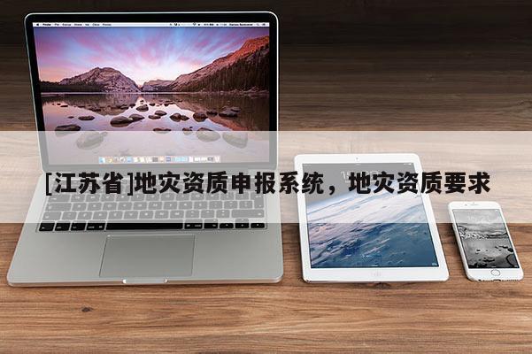 [江蘇省]地災資質(zhì)申報系統(tǒng)，地災資質(zhì)要求