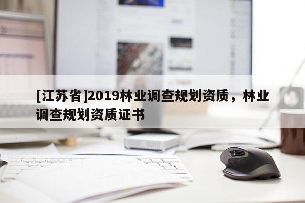 [江蘇省]2019林業調查規劃資質，林業調查規劃資質證書