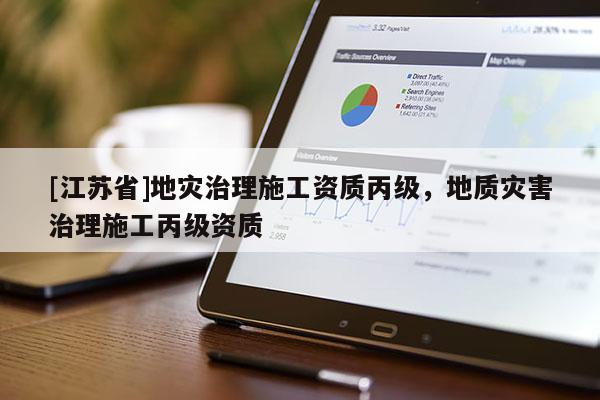 [江蘇省]地災治理施工資質丙級，地質災害治理施工丙級資質