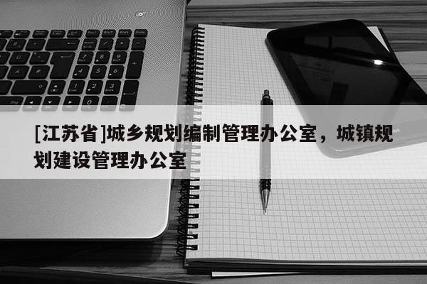 [江蘇省]城鄉規劃編制管理辦公室，城鎮規劃建設管理辦公室