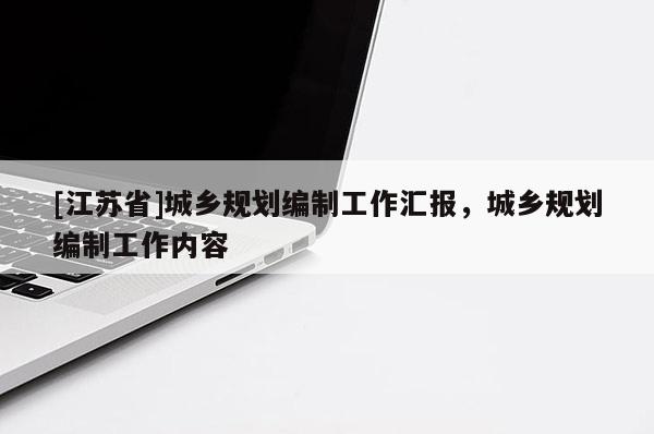 [江蘇省]城鄉規劃編制工作匯報，城鄉規劃編制工作內容