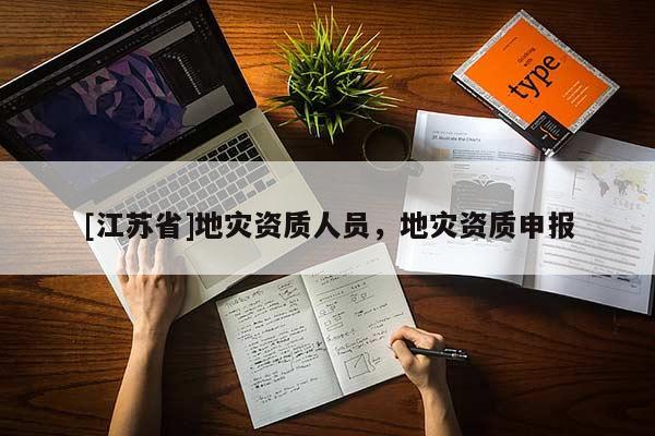 [江蘇省]地災(zāi)資質(zhì)人員，地災(zāi)資質(zhì)申報(bào)