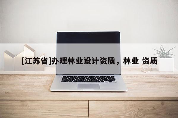 [江蘇省]辦理林業(yè)設計資質(zhì)，林業(yè) 資質(zhì)