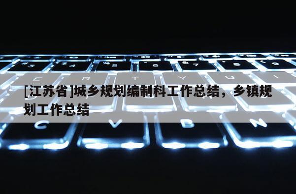 [江蘇省]城鄉規劃編制科工作總結，鄉鎮規劃工作總結