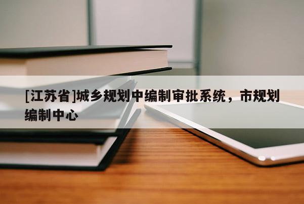 [江蘇省]城鄉(xiāng)規(guī)劃中編制審批系統(tǒng)，市規(guī)劃編制中心
