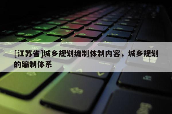 [江蘇省]城鄉規劃編制體制內容，城鄉規劃的編制體系