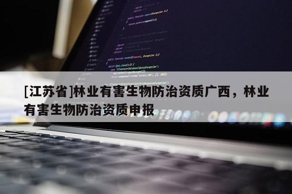[江蘇省]林業有害生物防治資質廣西，林業有害生物防治資質申報