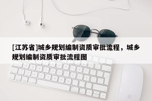[江蘇省]城鄉規劃編制資質審批流程，城鄉規劃編制資質審批流程圖
