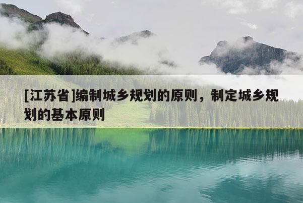 [江蘇省]編制城鄉規劃的原則，制定城鄉規劃的基本原則