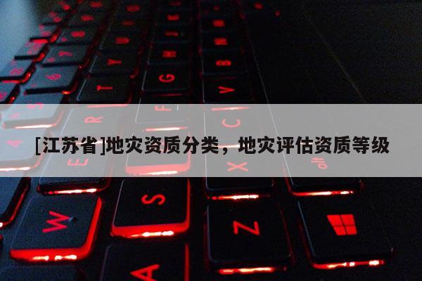 [江蘇省]地災資質分類，地災評估資質等級