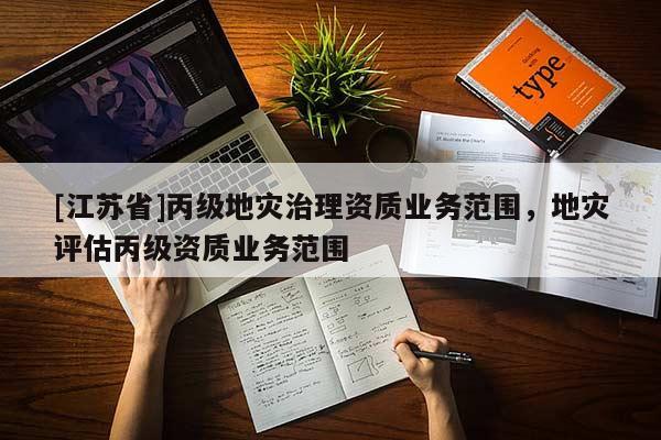 [江蘇省]丙級地災治理資質業務范圍，地災評估丙級資質業務范圍