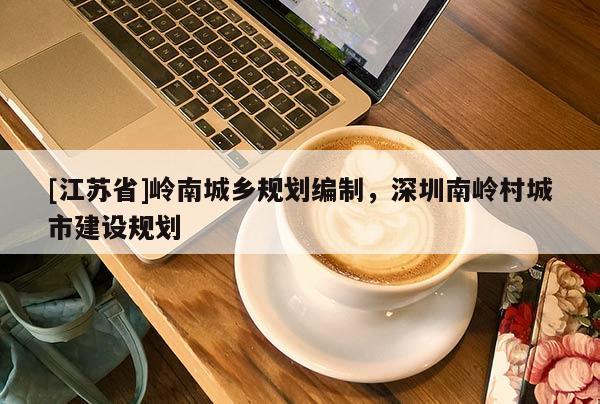 [江蘇省]嶺南城鄉(xiāng)規(guī)劃編制，深圳南嶺村城市建設規(guī)劃