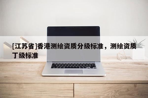[江蘇省]香港測繪資質分級標準，測繪資質丁級標準