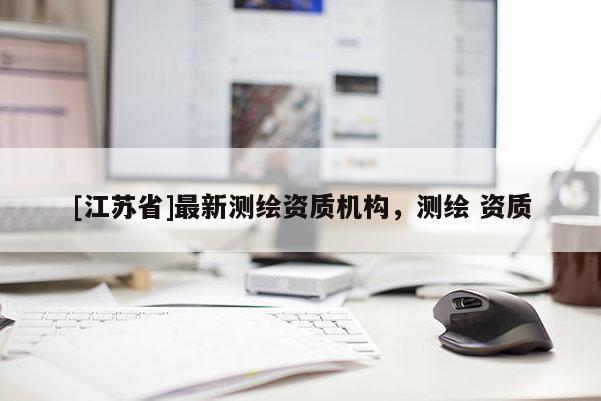 [江蘇省]最新測繪資質機構，測繪 資質