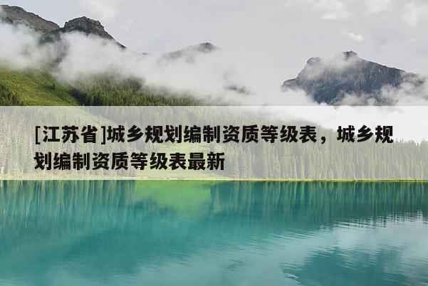 [江蘇省]城鄉(xiāng)規(guī)劃編制資質(zhì)等級表，城鄉(xiāng)規(guī)劃編制資質(zhì)等級表最新