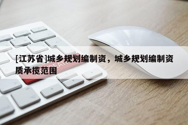 [江蘇省]城鄉(xiāng)規(guī)劃編制資，城鄉(xiāng)規(guī)劃編制資質(zhì)承攬范圍