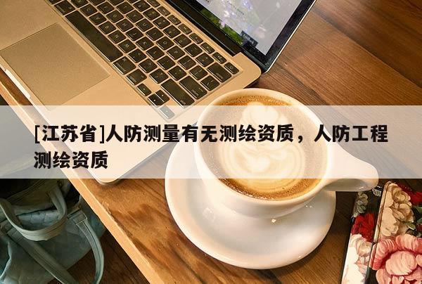 [江蘇省]人防測量有無測繪資質，人防工程測繪資質