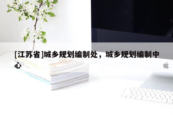 [江蘇省]城鄉規劃編制處，城鄉規劃編制中心