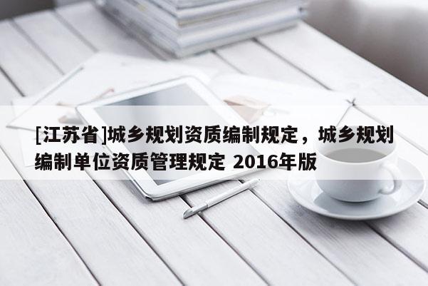 [江蘇省]城鄉規劃資質編制規定，城鄉規劃編制單位資質管理規定 2016年版