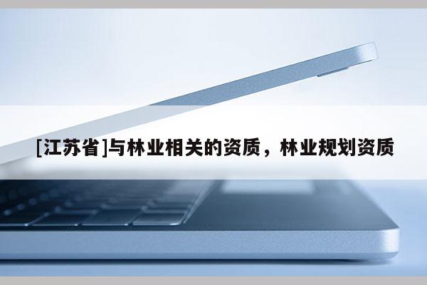 [江蘇省]與林業相關的資質，林業規劃資質