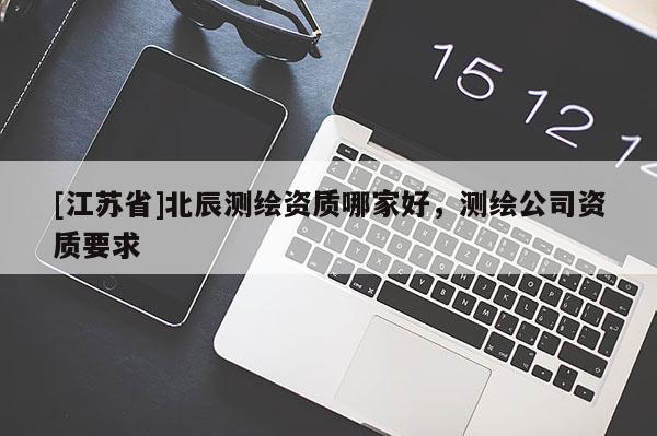[江蘇省]北辰測繪資質哪家好，測繪公司資質要求