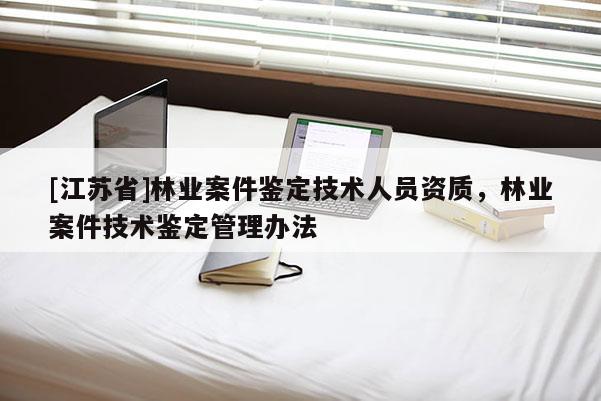 [江蘇省]林業案件鑒定技術人員資質，林業案件技術鑒定管理辦法