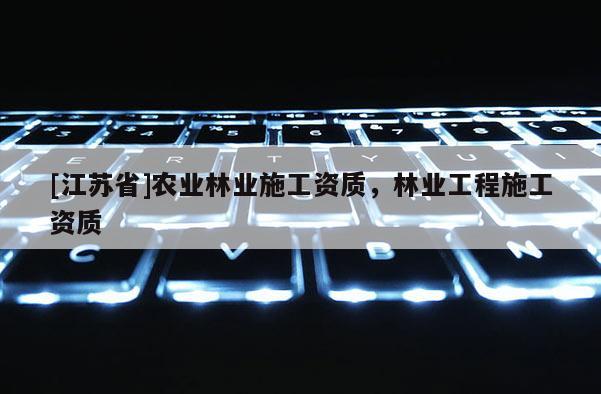 [江蘇省]農業林業施工資質，林業工程施工資質