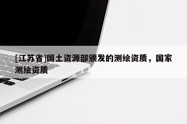 [江蘇省]國土資源部頒發的測繪資質，國家測繪資質