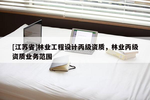 [江蘇省]林業工程設計丙級資質，林業丙級資質業務范圍