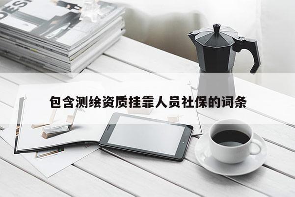 包含測繪資質掛靠人員社保的詞條
