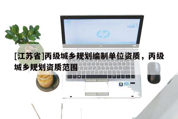 [江蘇省]丙級城鄉規劃編制單位資質，丙級城鄉規劃資質范圍