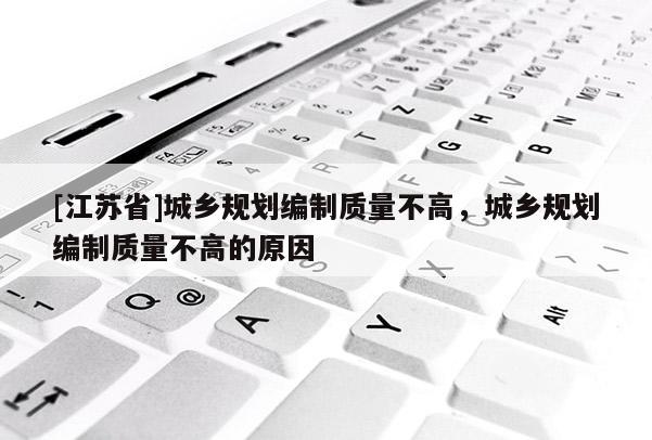 [江蘇省]城鄉規劃編制質量不高，城鄉規劃編制質量不高的原因