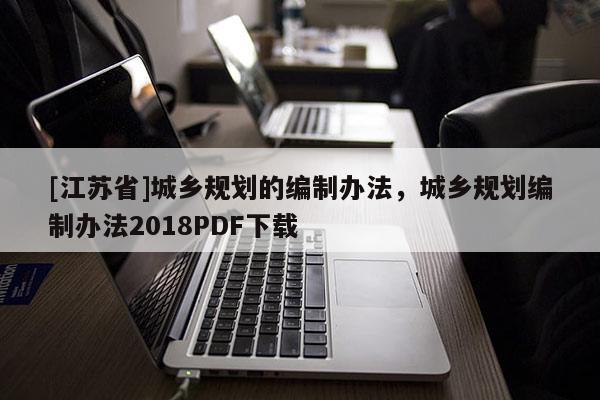 [江蘇省]城鄉規劃的編制辦法，城鄉規劃編制辦法2018PDF下載