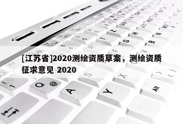 [江蘇省]2020測繪資質草案，測繪資質征求意見 2020