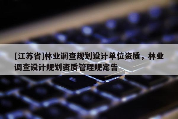 [江蘇省]林業調查規劃設計單位資質，林業調查設計規劃資質管理規定告