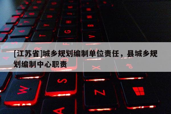 [江蘇省]城鄉(xiāng)規(guī)劃編制單位責(zé)任，縣城鄉(xiāng)規(guī)劃編制中心職責(zé)