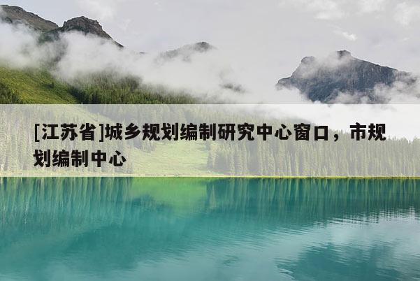 [江蘇省]城鄉(xiāng)規(guī)劃編制研究中心窗口，市規(guī)劃編制中心