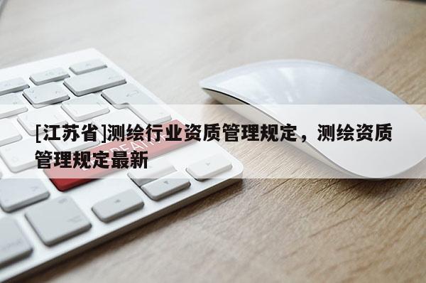 [江蘇省]測繪行業資質管理規定，測繪資質管理規定最新