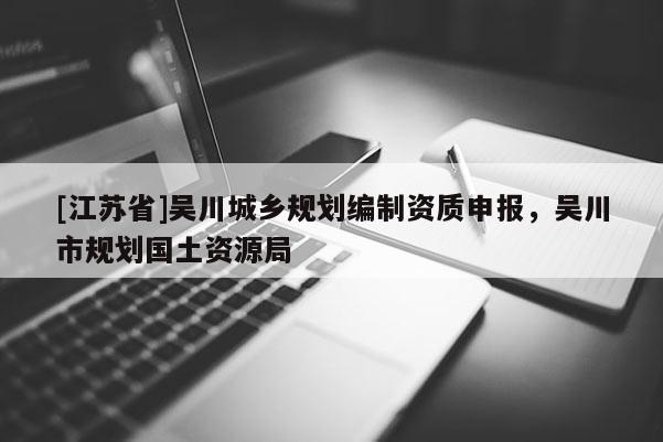 [江蘇省]吳川城鄉(xiāng)規(guī)劃編制資質(zhì)申報(bào)，吳川市規(guī)劃國土資源局